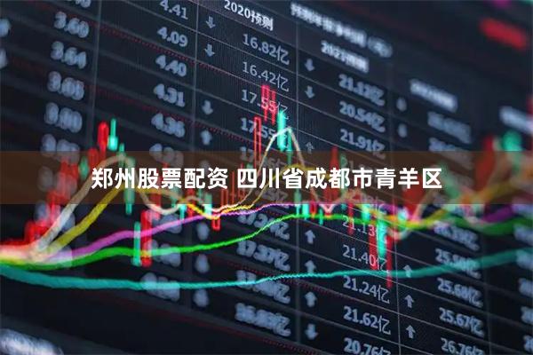 郑州股票配资 四川省成都市青羊区