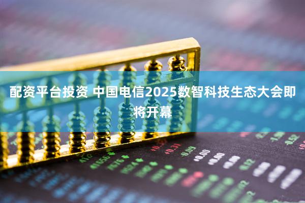 配资平台投资 中国电信2025数智科技生态大会即将开幕