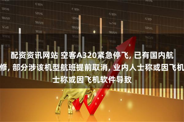 配资资讯网站 空客A320紧急停飞, 已有国内航司开始维修, 部分涉该机型航班提前取消, 业内人士称或因飞机软件导致