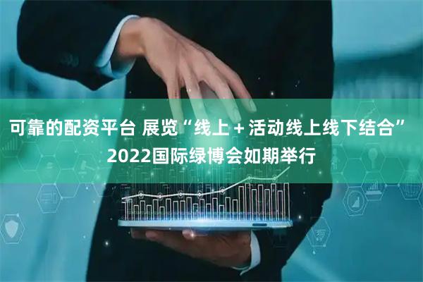 可靠的配资平台 展览“线上＋活动线上线下结合” 2022国际绿博会如期举行