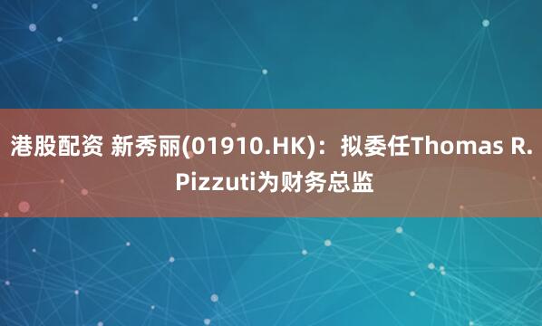 港股配资 新秀丽(01910.HK)：拟委任Thomas R. Pizzuti为财务总监