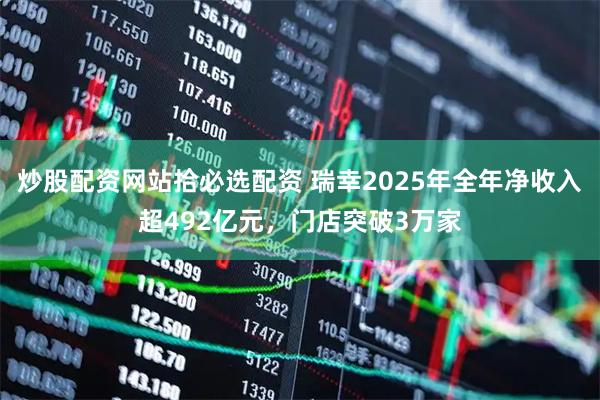 炒股配资网站拾必选配资 瑞幸2025年全年净收入超492亿元，门店突破3万家
