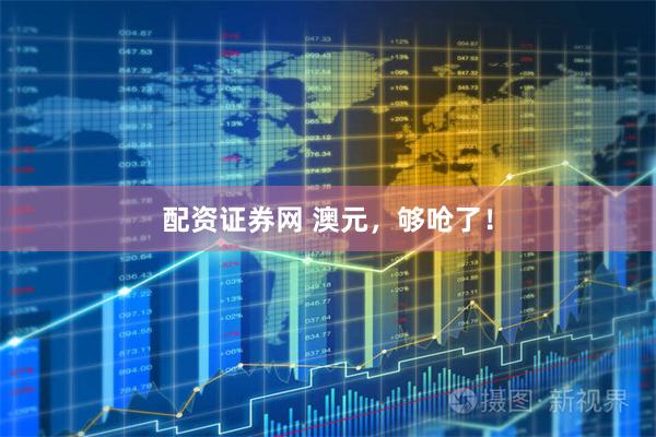 配资证券网 澳元，够呛了！